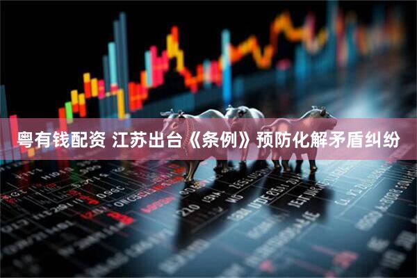 粤有钱配资 江苏出台《条例》预防化解矛盾纠纷