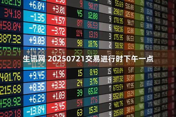 生讯网 20250721交易进行时下午一点