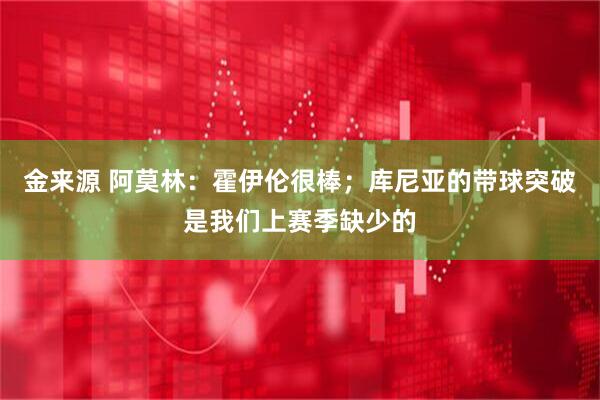 金来源 阿莫林：霍伊伦很棒；库尼亚的带球突破是我们上赛季缺少的