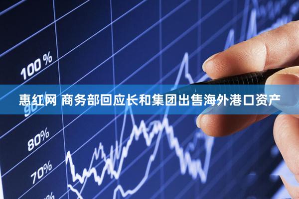 惠红网 商务部回应长和集团出售海外港口资产