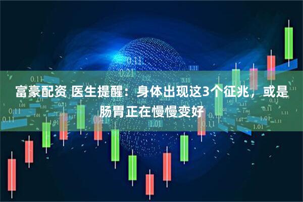 富豪配资 医生提醒：身体出现这3个征兆，或是肠胃正在慢慢变好