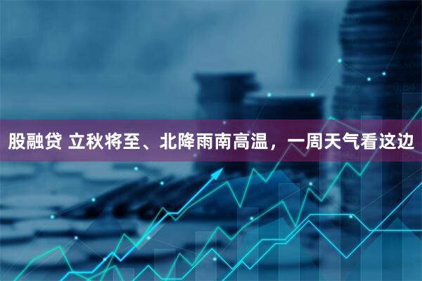 股融贷 立秋将至、北降雨南高温，一周天气看这边