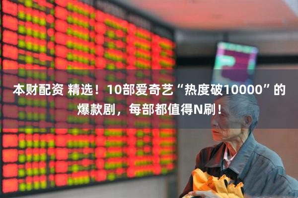 本财配资 精选！10部爱奇艺“热度破10000”的爆款剧，每部都值得N刷！