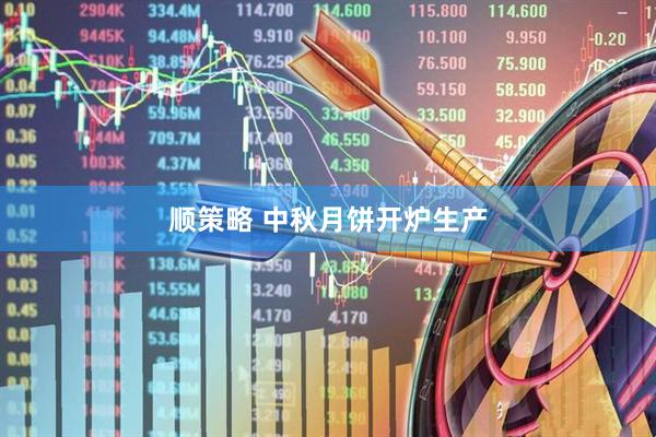 顺策略 中秋月饼开炉生产