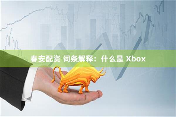 春安配资 词条解释：什么是 Xbox
