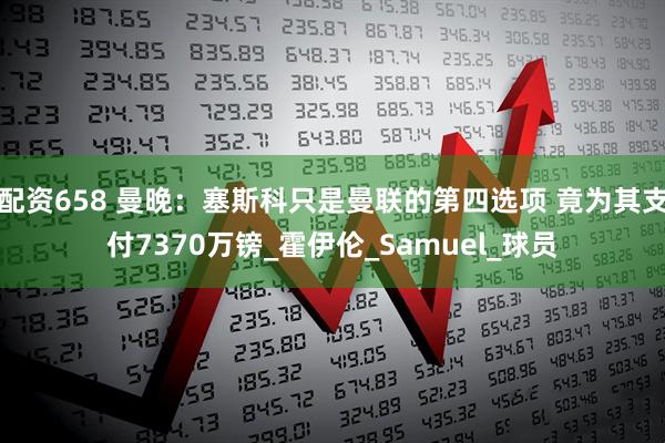 配资658 曼晚：塞斯科只是曼联的第四选项 竟为其支付7370万镑_霍伊伦_Samuel_球员