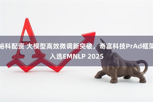 峪科配资 大模型高效微调新突破，奇富科技PrAd框架入选EMNLP 2025