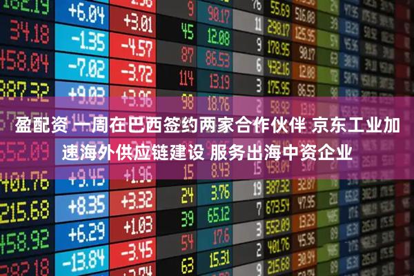 盈配资 一周在巴西签约两家合作伙伴 京东工业加速海外供应链建设 服务出海中资企业