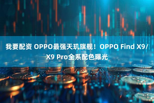 我要配资 OPPO最强天玑旗舰!OPPO Find X9/X9 Pro全系配色曝光