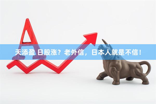 天添盈 日股涨?老外信,日本人就是不信!