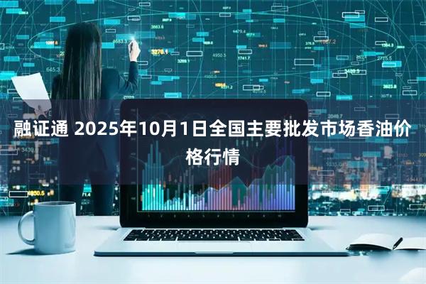 融证通 2025年10月1日全国主要批发市场香油价格行情