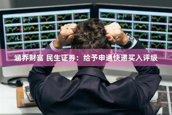 涵乔财富 民生证券:给予申通快递买入评级